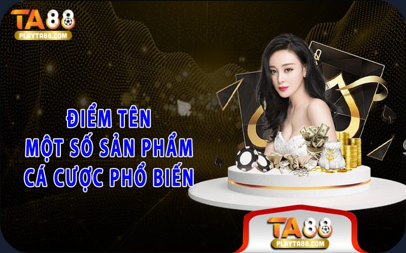 Điểm tên một số sản phẩm cá cược phổ biến